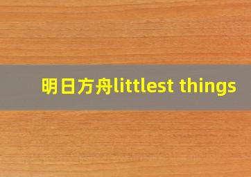 明日方舟littlest things